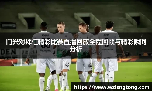 门兴对拜仁精彩比赛直播回放全程回顾与精彩瞬间分析