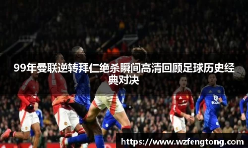 99年曼联逆转拜仁绝杀瞬间高清回顾足球历史经典对决