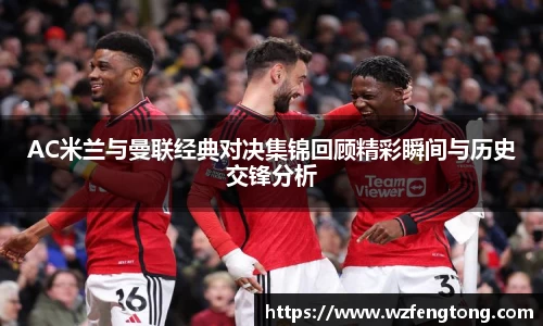 AC米兰与曼联经典对决集锦回顾精彩瞬间与历史交锋分析
