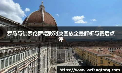 罗马与佛罗伦萨精彩对决回放全景解析与赛后点评