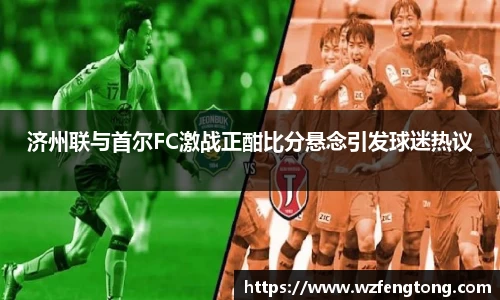 济州联与首尔FC激战正酣比分悬念引发球迷热议