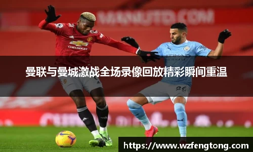 曼联与曼城激战全场录像回放精彩瞬间重温