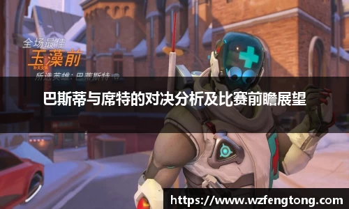 巴斯蒂与席特的对决分析及比赛前瞻展望