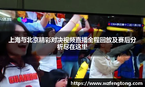 上海与北京精彩对决视频直播全程回放及赛后分析尽在这里