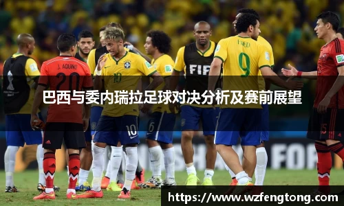 巴西与委内瑞拉足球对决分析及赛前展望