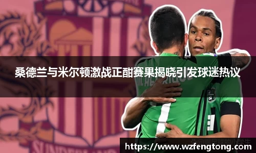 桑德兰与米尔顿激战正酣赛果揭晓引发球迷热议