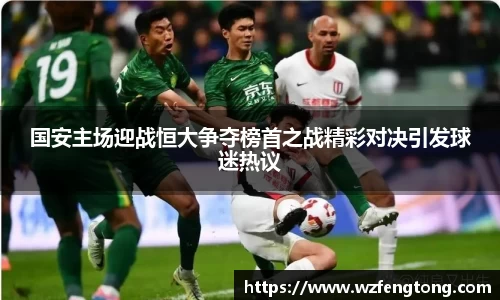 国安主场迎战恒大争夺榜首之战精彩对决引发球迷热议