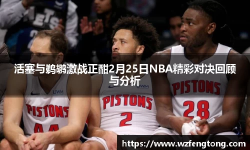 活塞与鹈鹕激战正酣2月25日NBA精彩对决回顾与分析